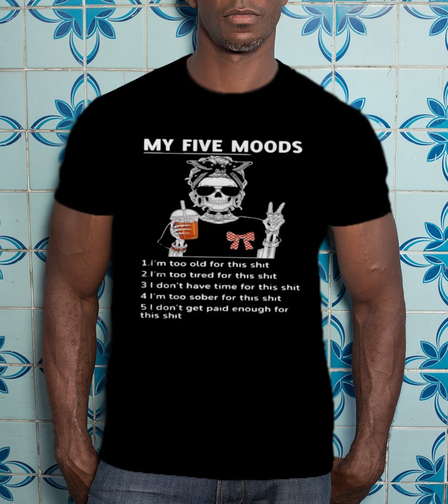 My Five Moods Skeleton Too Old Tired No Time Sober No Pay T-Shirt