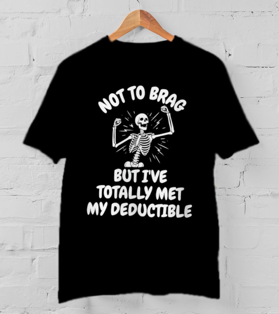 Not To Brag But I've Totally Met My Deductible Skeleton T-Shirt