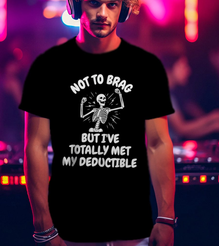 Not To Brag But I've Totally Met My Deductible Skeleton T-Shirt