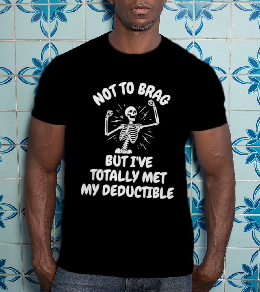 Not To Brag But I've Totally Met My Deductible Skeleton T-Shirt