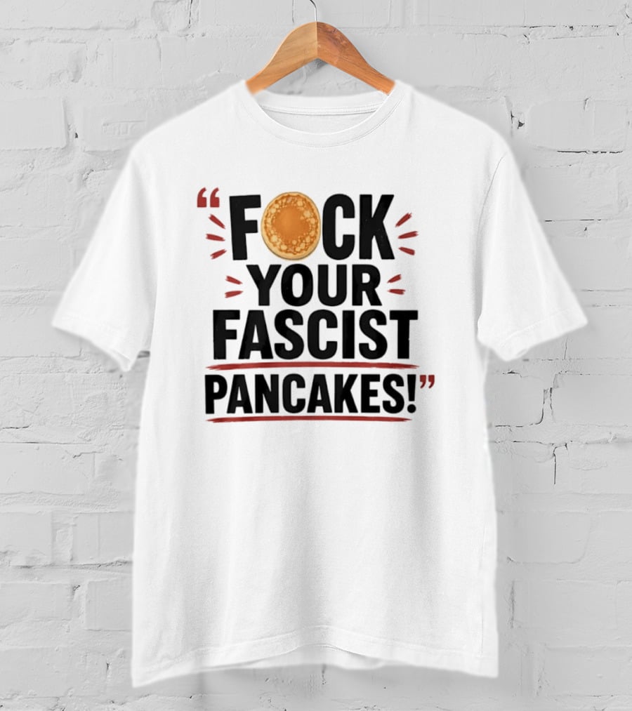 Fuck Your Fascist Pancakes Expletive Statement With Pancake Image T-Shirt