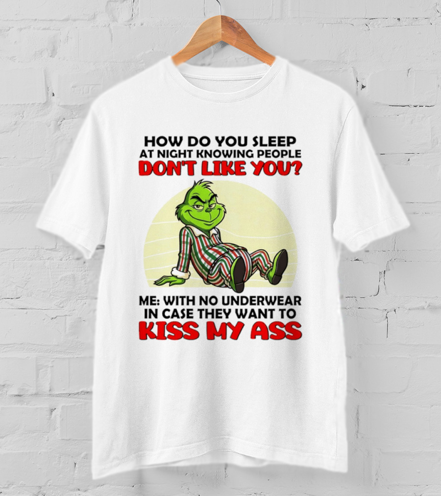 Grinch How Do You Sleep At Night Knowing People Don't Like You Me With No Underwear In Case They Want To Kiss My Ass T-Shirt