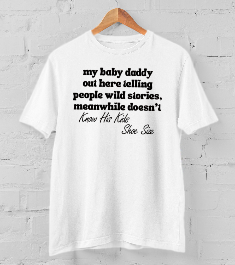 My Baby Daddy Out Here Telling People Wild Stories Meanwhile Doesn't Know His Kids Shoe Size T-Shirt