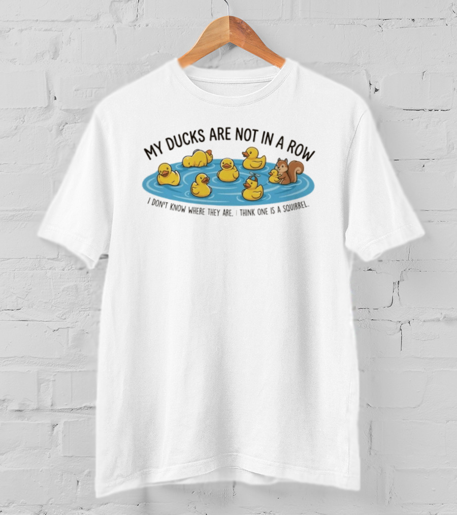 My Ducks Are Not In A Row I Don't Know Where They Are I Think One Is A Squirrel Squirrel And Ducks In Water T-Shirt