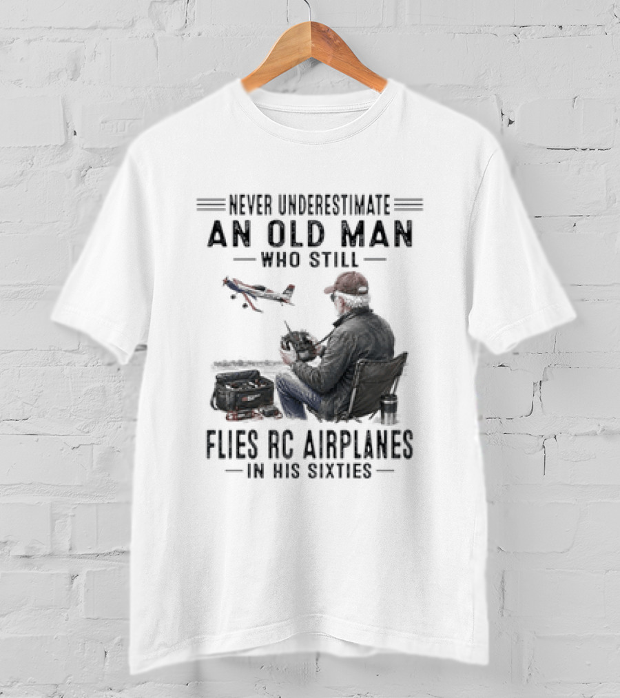 Never Underestimate An Old Man Who Still Flies RC Airplanes In His Sixties T-Shirt