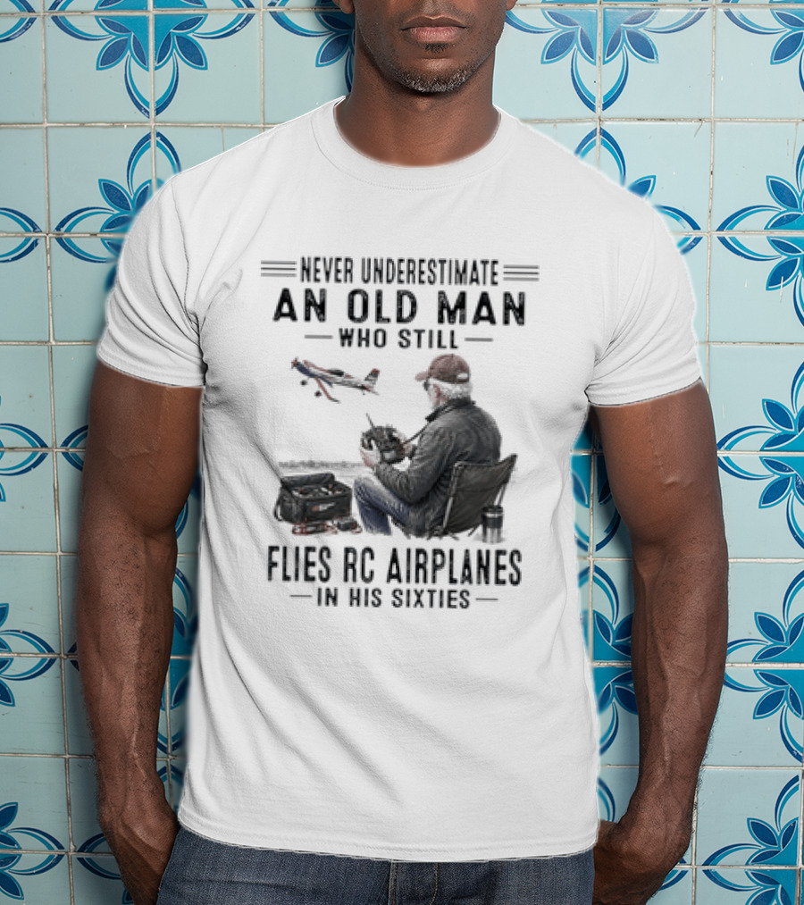 Never Underestimate An Old Man Who Still Flies RC Airplanes In His Sixties T-Shirt