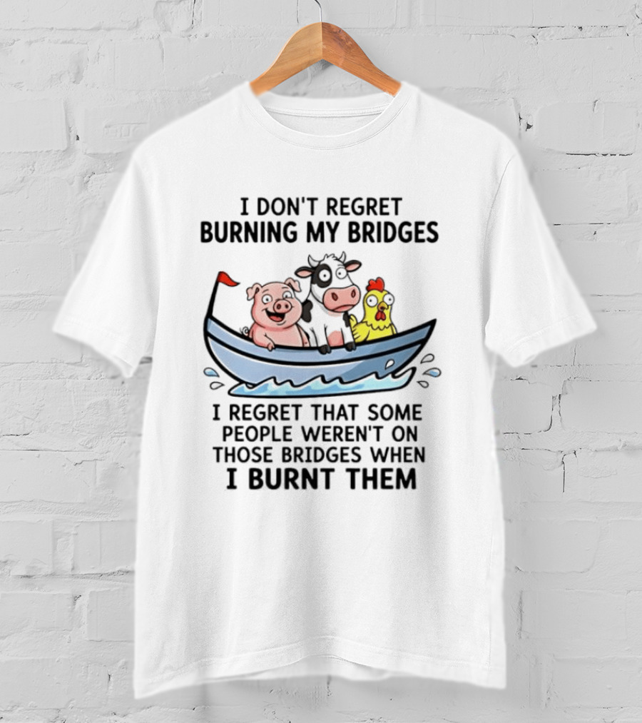 I Don't Regret Burning My Bridges Pig Cow Chicken T-Shirt