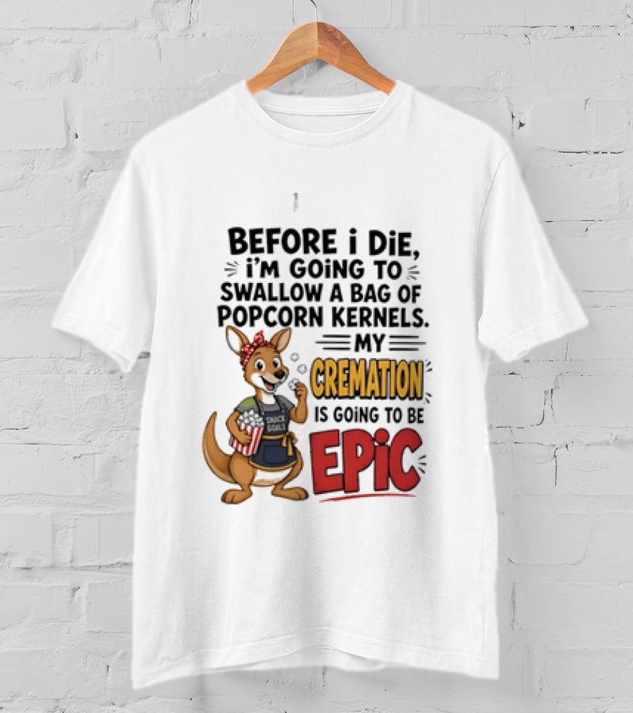 Before I Die I'm Going To Swallow A Bag Of Popcorn Kernels Kangaroo My Cremation Is Going To Be Epic T-Shirt