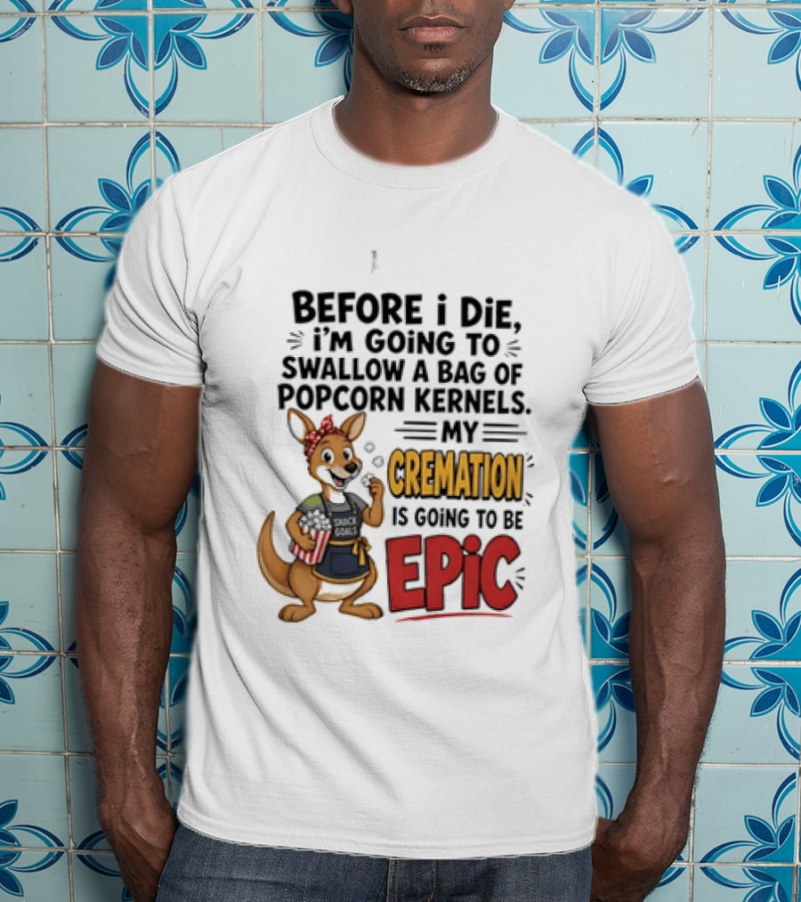 Before I Die I'm Going To Swallow A Bag Of Popcorn Kernels Kangaroo My Cremation Is Going To Be Epic T-Shirt