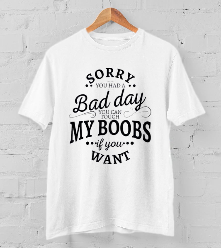 Sorry You Had A Bad Day You Can Touch My Boobs If You Want T-Shirt