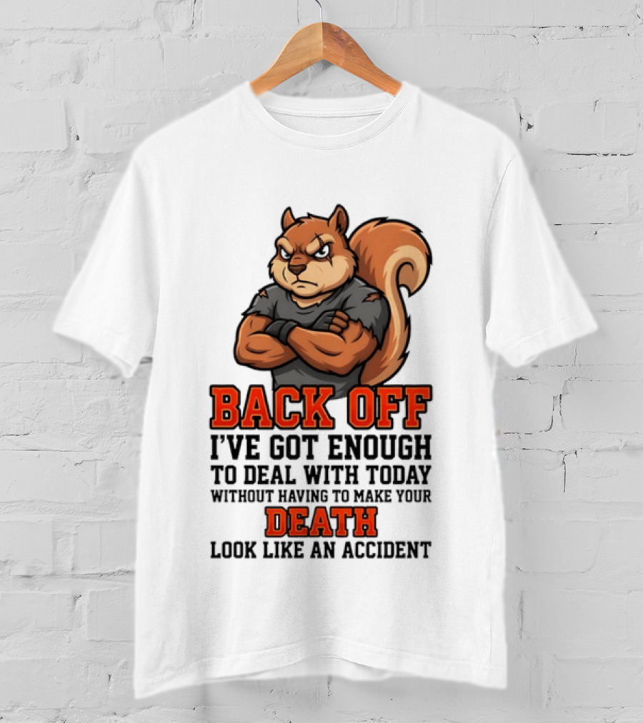 Back Off Angry Squirrel I've Got Enough To Deal With Today Without Having To Make Your Death Look Like An Accident T-Shirt