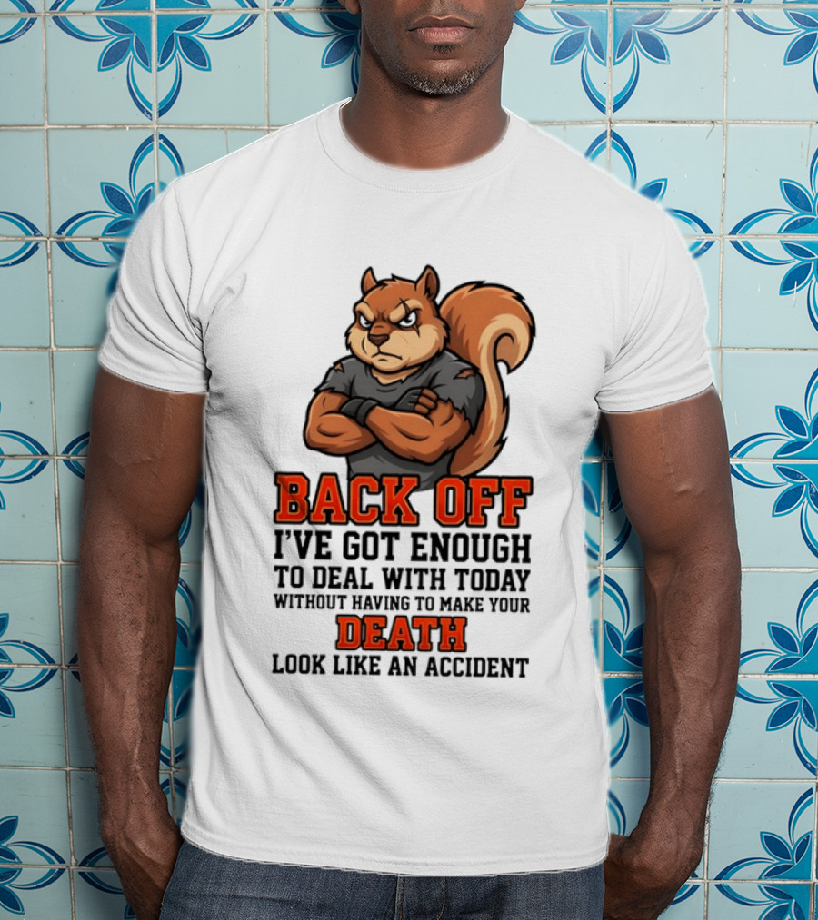 Back Off Angry Squirrel I've Got Enough To Deal With Today Without Having To Make Your Death Look Like An Accident T-Shirt