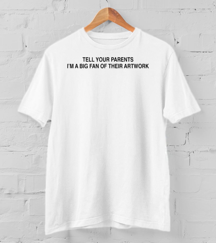 Tell Your Parents I'm A Big Fan Of Their T-Shirt