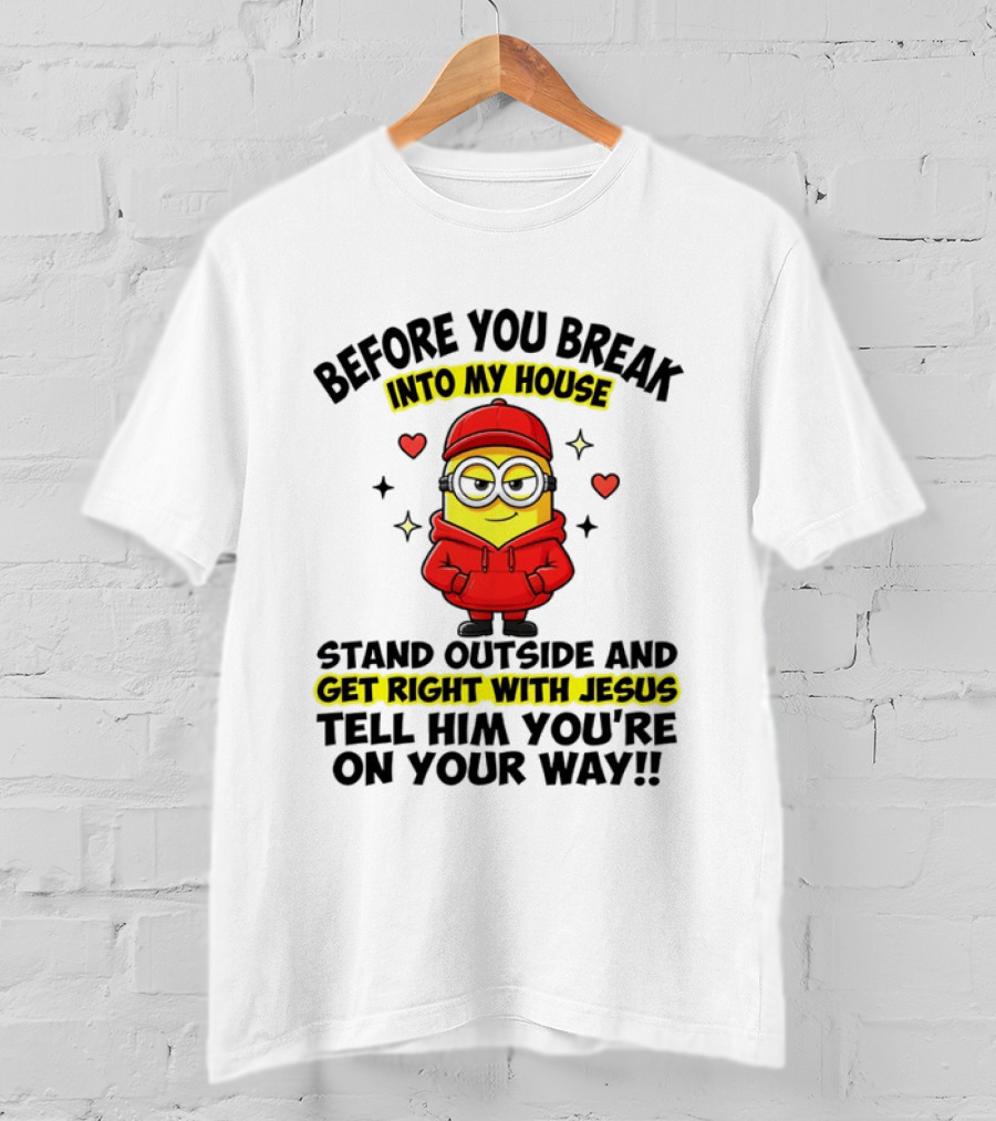 Before You Break Into My House Stand Outside Get Right With Jesus Minion T-Shirt