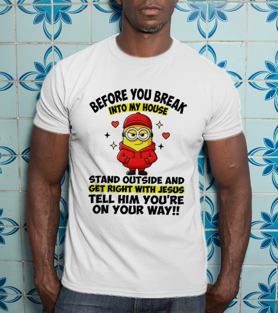 Before You Break Into My House Stand Outside Get Right With Jesus Minion T-Shirt