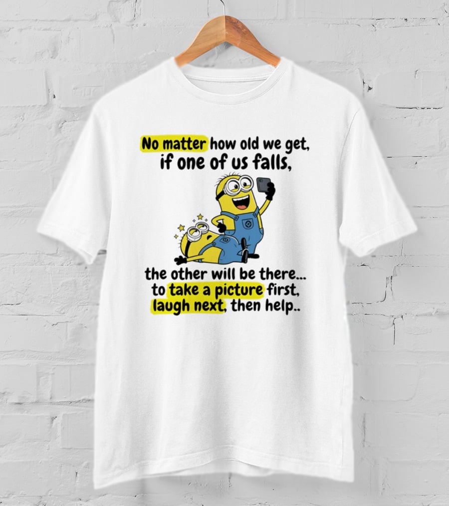 Minion No Matter How Old We Get If One Of Us Falls The Other Will Be There To Take A Picture First Laugh Next Then Help T-Shirt