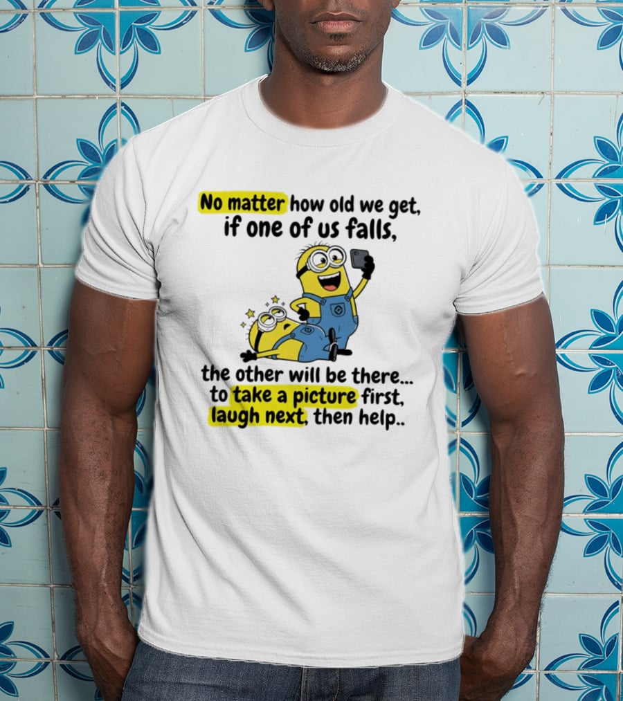 Minion No Matter How Old We Get If One Of Us Falls The Other Will Be There To Take A Picture First Laugh Next Then Help T-Shirt