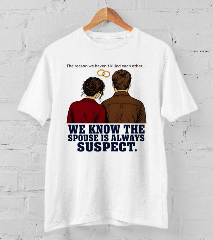 The Reason We Haven't Killed Each Other We Know The Spouse Is Always Suspect Rings Couple Back View T-Shirt
