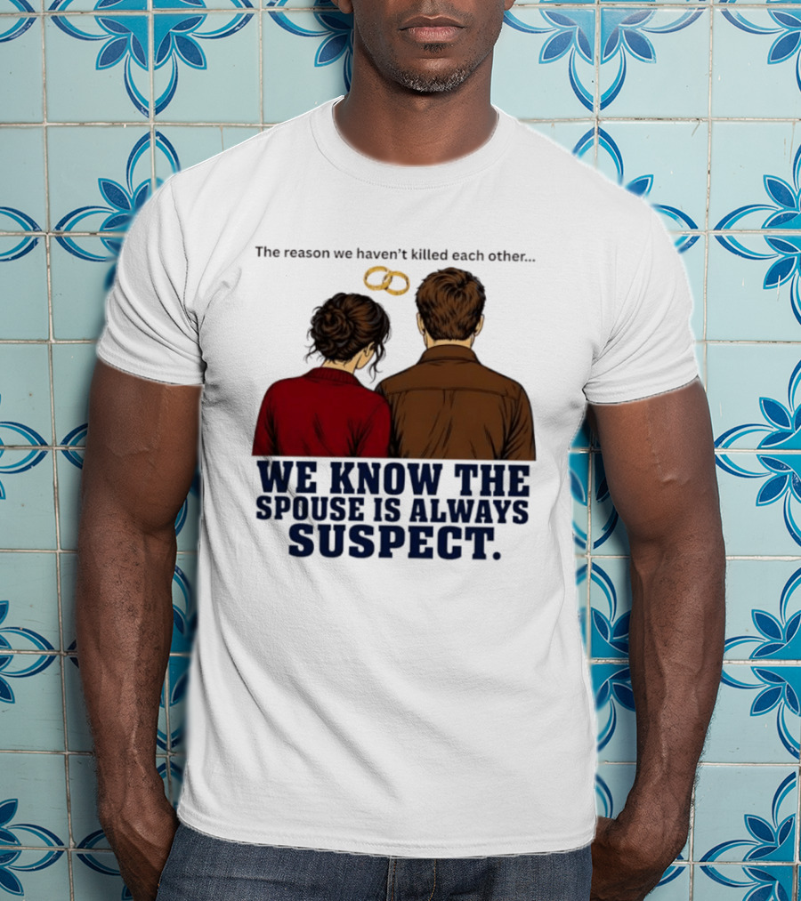 The Reason We Haven't Killed Each Other We Know The Spouse Is Always Suspect Rings Couple Back View T-Shirt