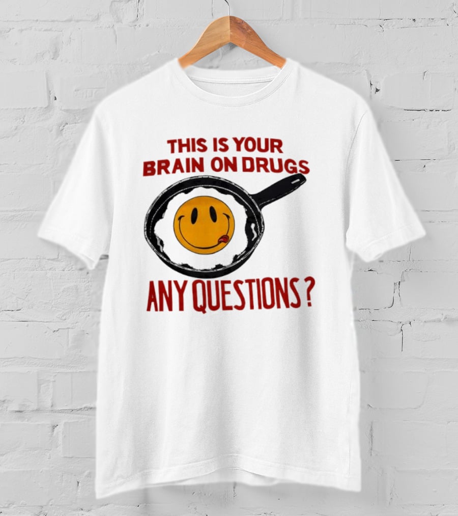 This Is Your Brain On Drugs Fried Egg Smiley Face Any Questions T-Shirt