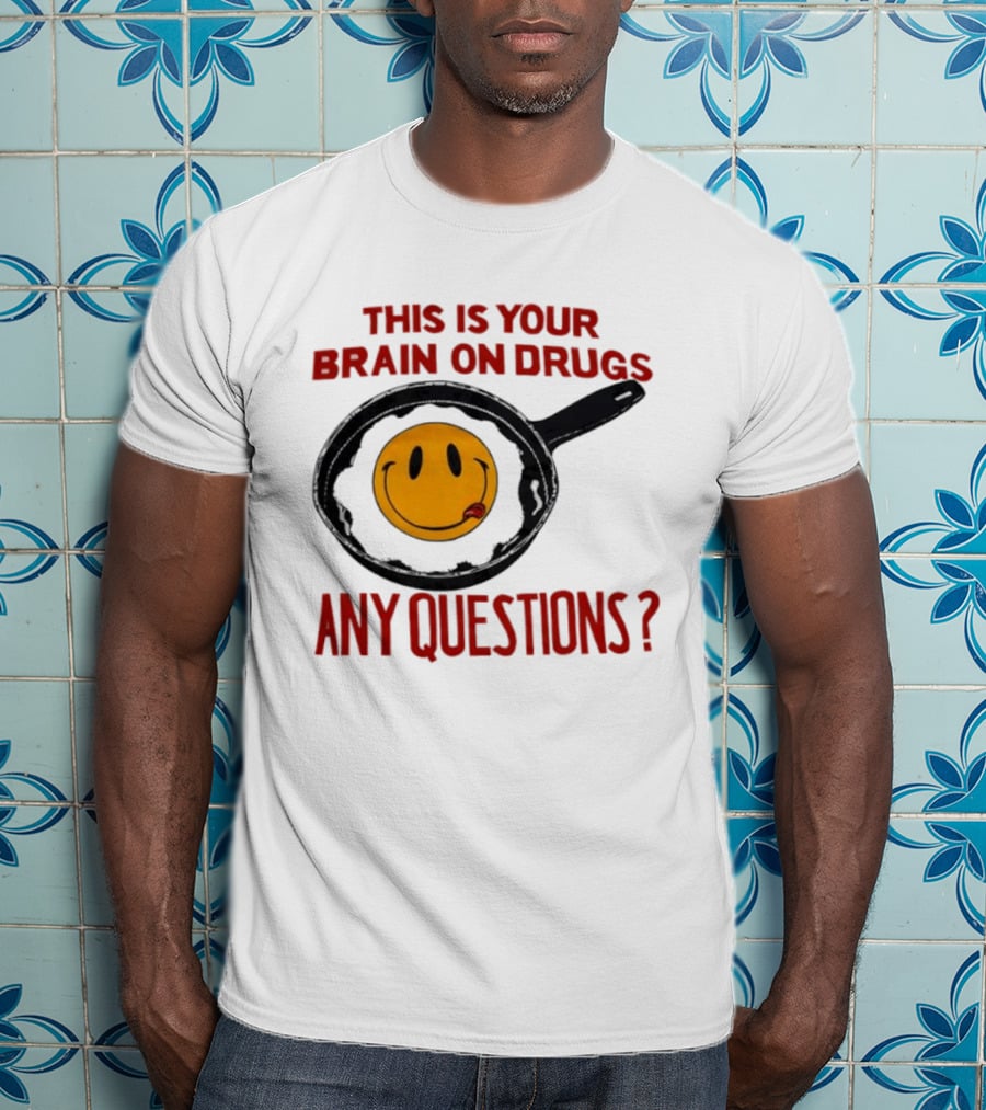 This Is Your Brain On Drugs Fried Egg Smiley Face Any Questions T-Shirt