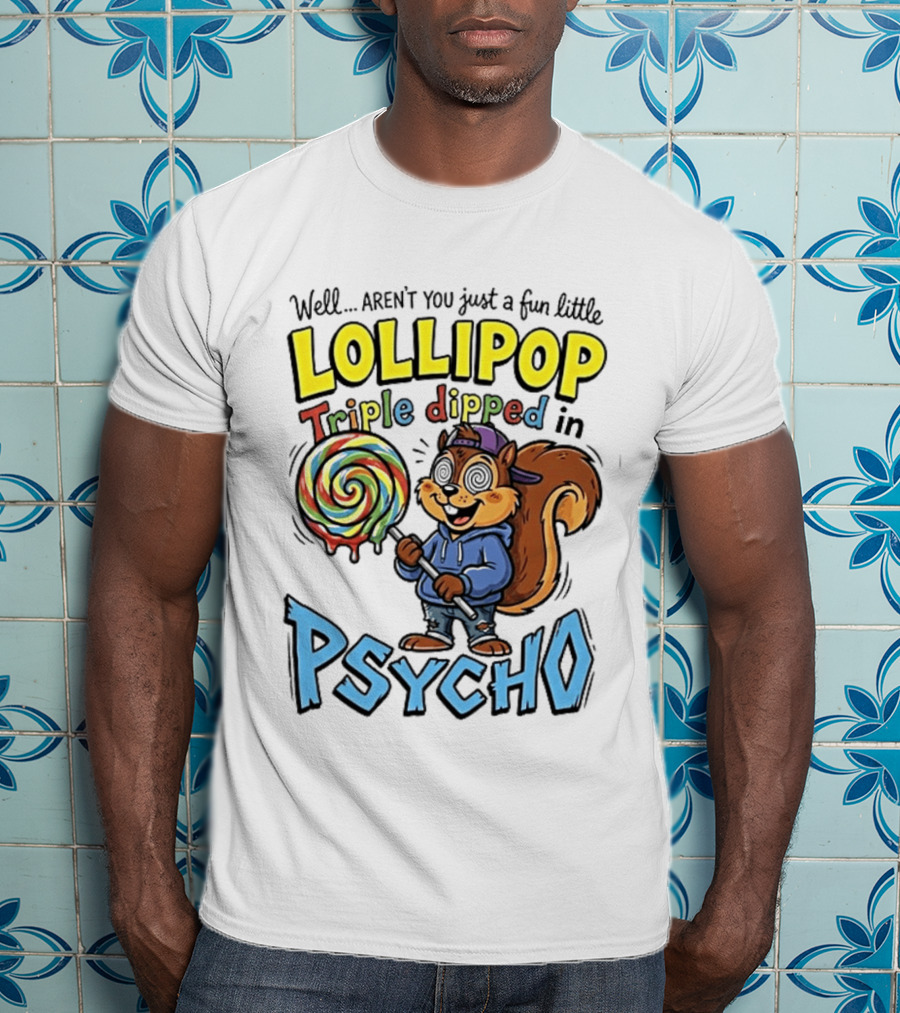 Well Arent You Just A Fun Little Lollipop Triple Dipped In Psycho Squirrel T-Shirt