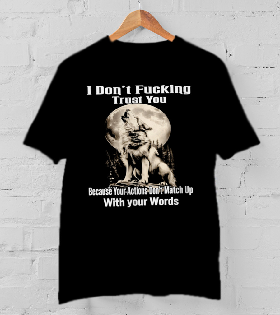 I Don't Fucking Trust You Wolf Howling Moon Actions Don't Match Up With Your Words T-Shirt