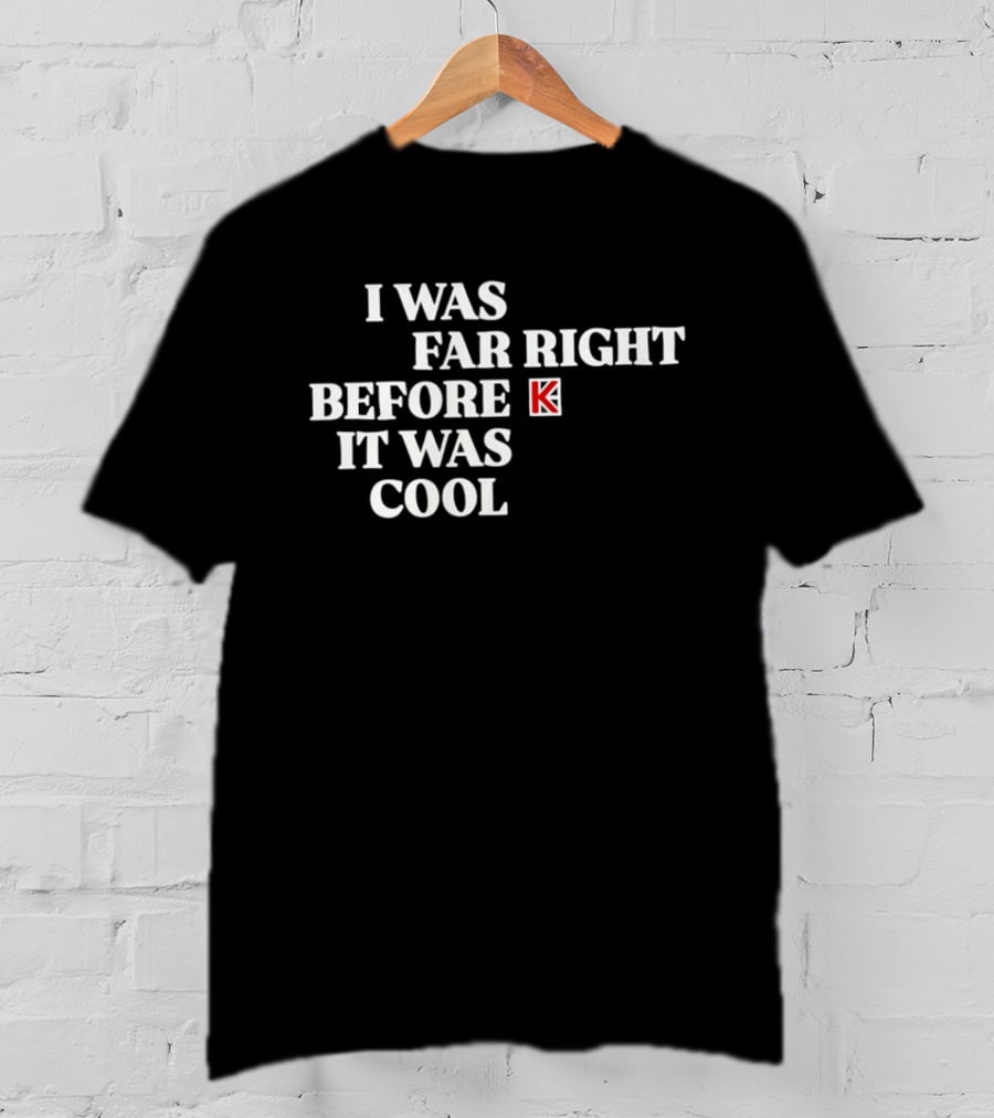 I Was Far Right Before It Was K T-Shirt