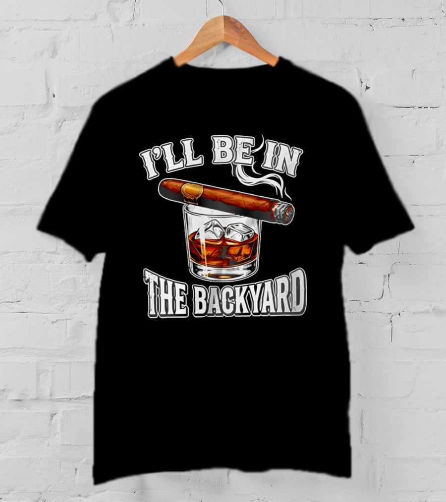 I'll Be In The Backyard Cigar Whiskey Glass T-Shirt