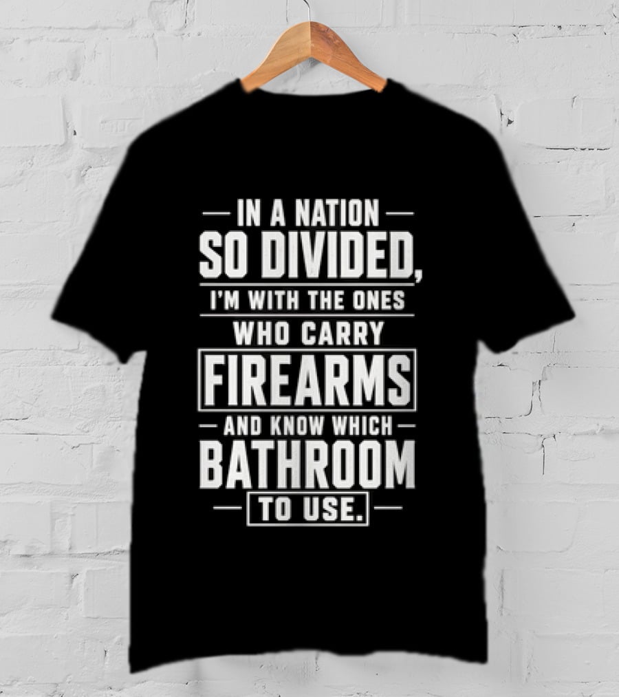 In A Nation So Divided I'm With The Ones Who Carry Firearms And Know Which Bathroom To Use T-Shirt