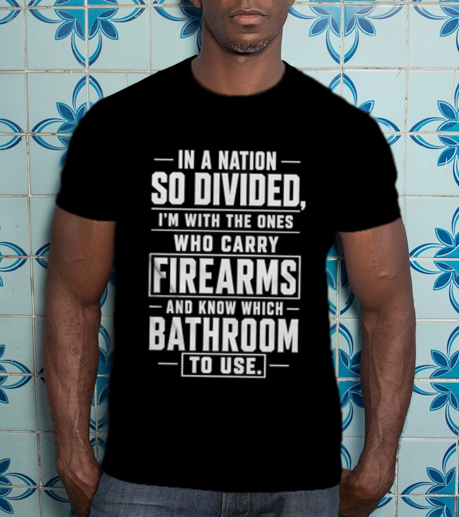 In A Nation So Divided I'm With The Ones Who Carry Firearms And Know Which Bathroom To Use T-Shirt