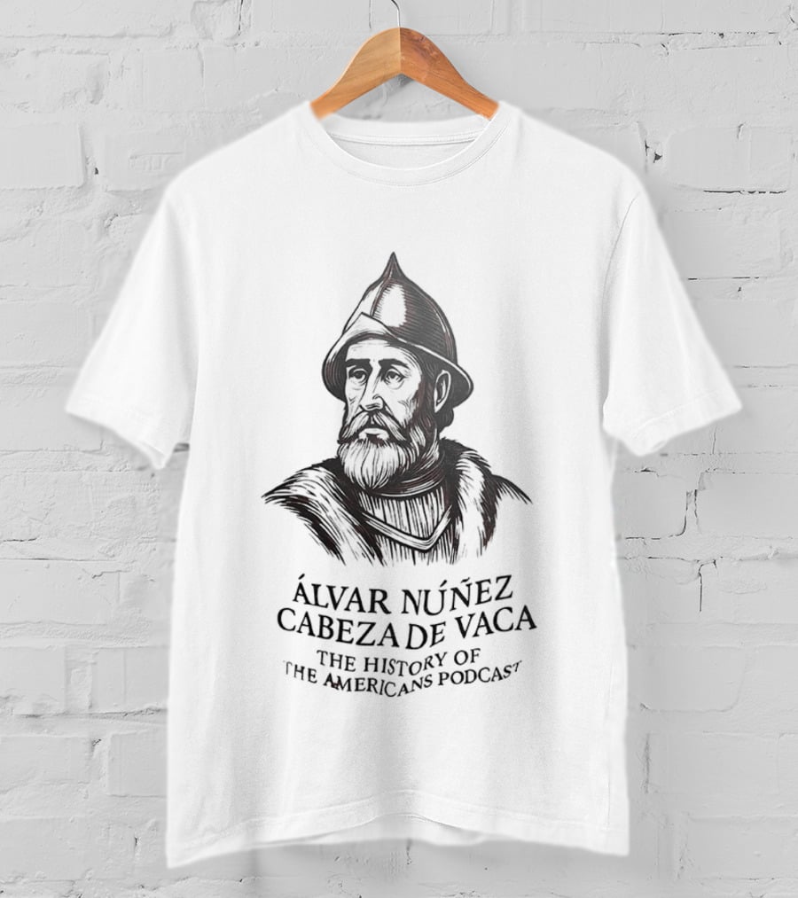 Álvar Núñez Cabeza De Vaca The History Of The Americas Podcast Explorer Adventure T-Shirt