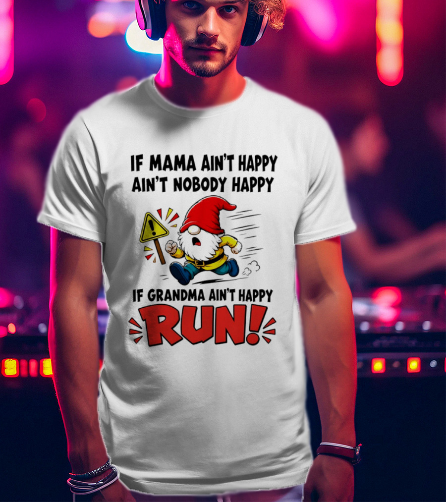 If Mama Ain't Happy Ain't Nobody Happy If Grandma Ain't Happy Run Gnome Warning T-Shirt