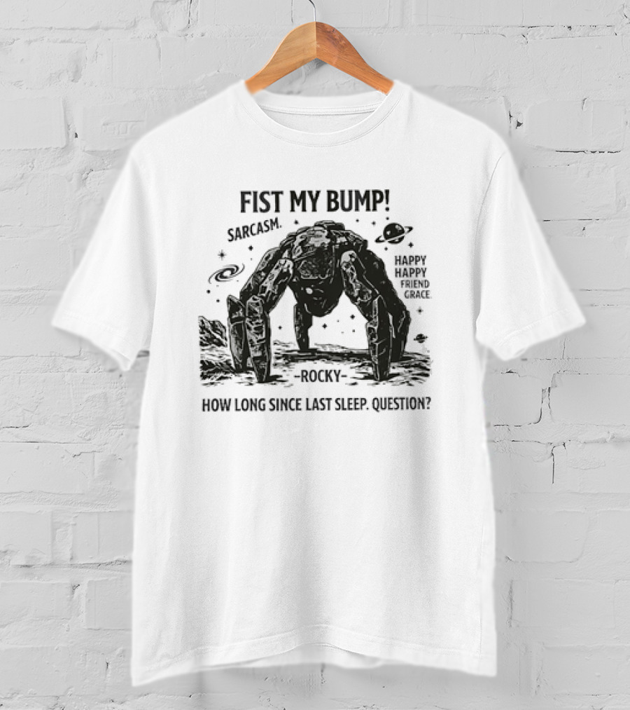 Fist My Bump Sarcasm Rocky How Long Since Last Sleep Question Happy Friend Grace T-Shirt