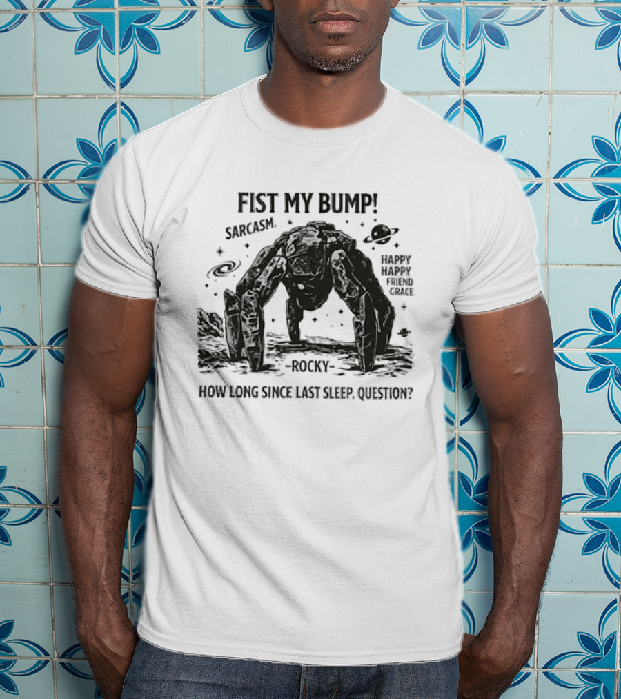Fist My Bump Sarcasm Rocky How Long Since Last Sleep Question Happy Friend Grace T-Shirt