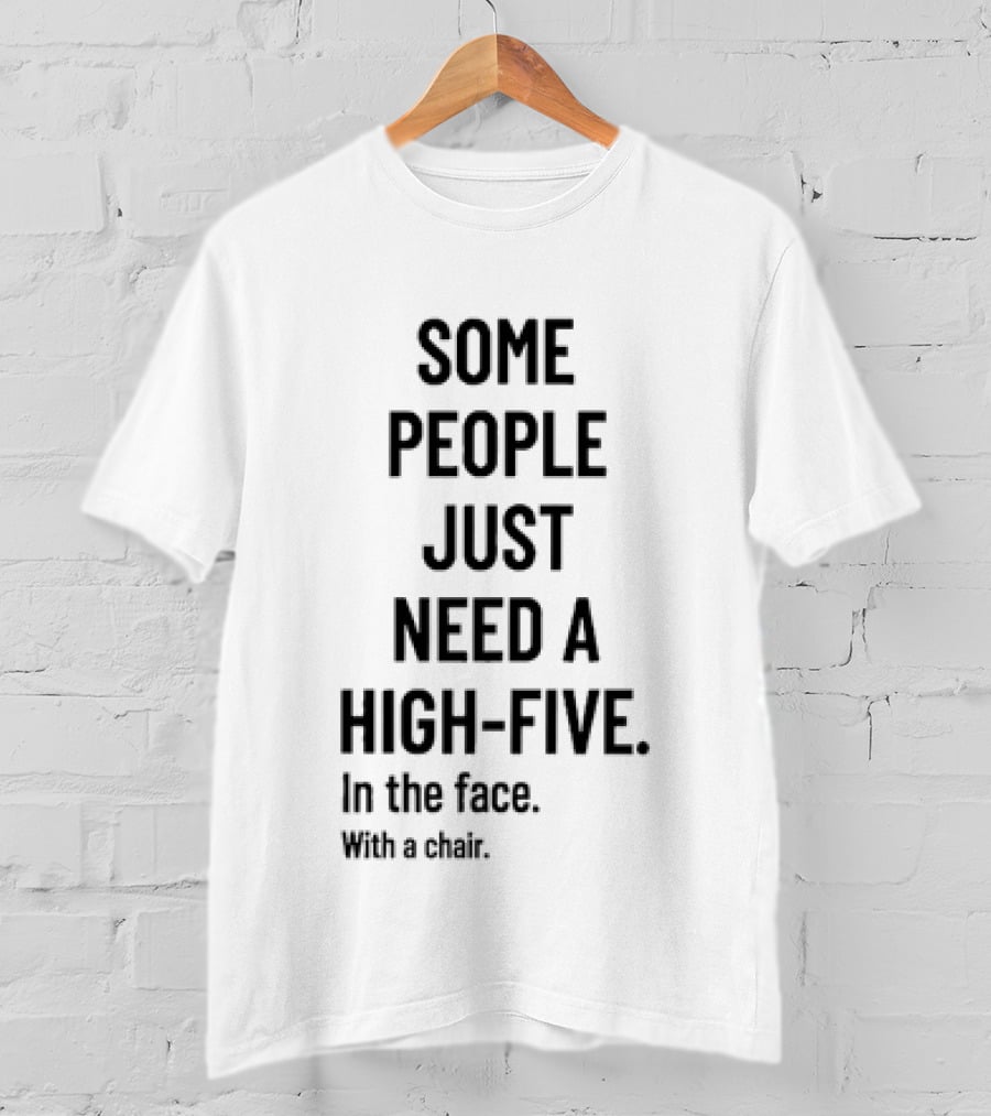 Some People Just Need A High Five In The Face With A Chair T-Shirt