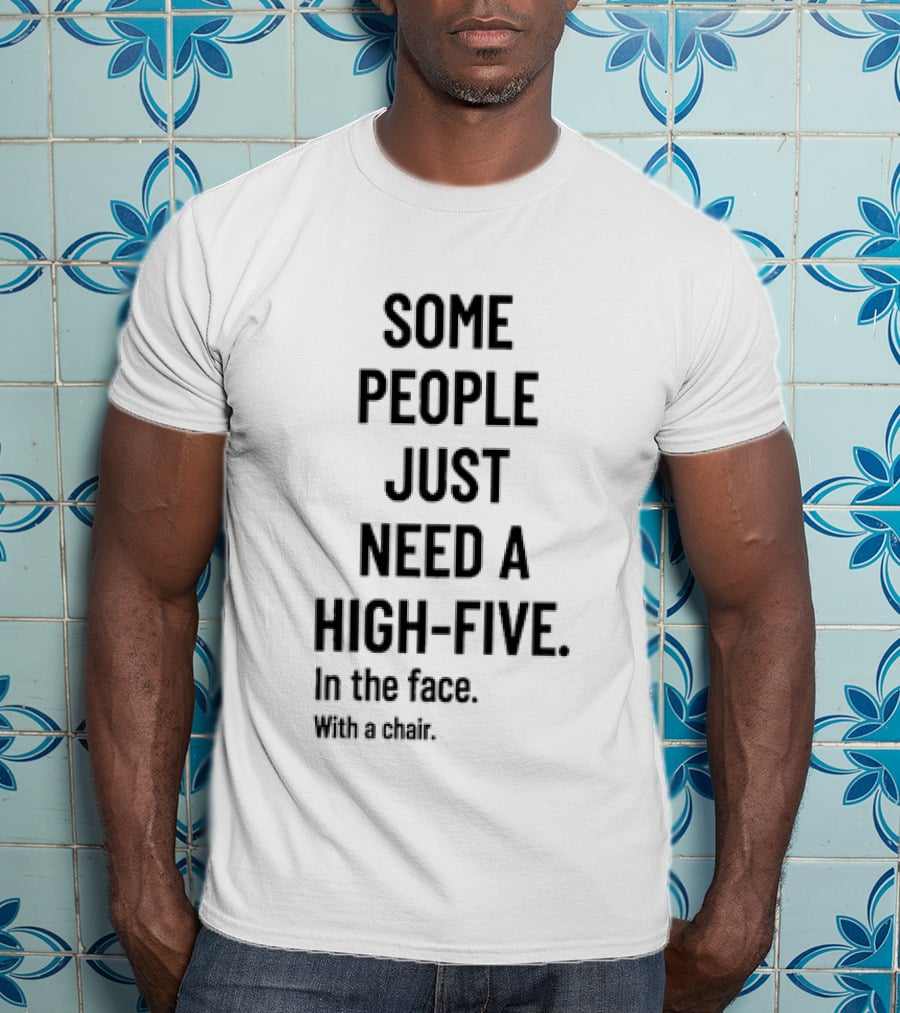 Some People Just Need A High Five In The Face With A Chair T-Shirt