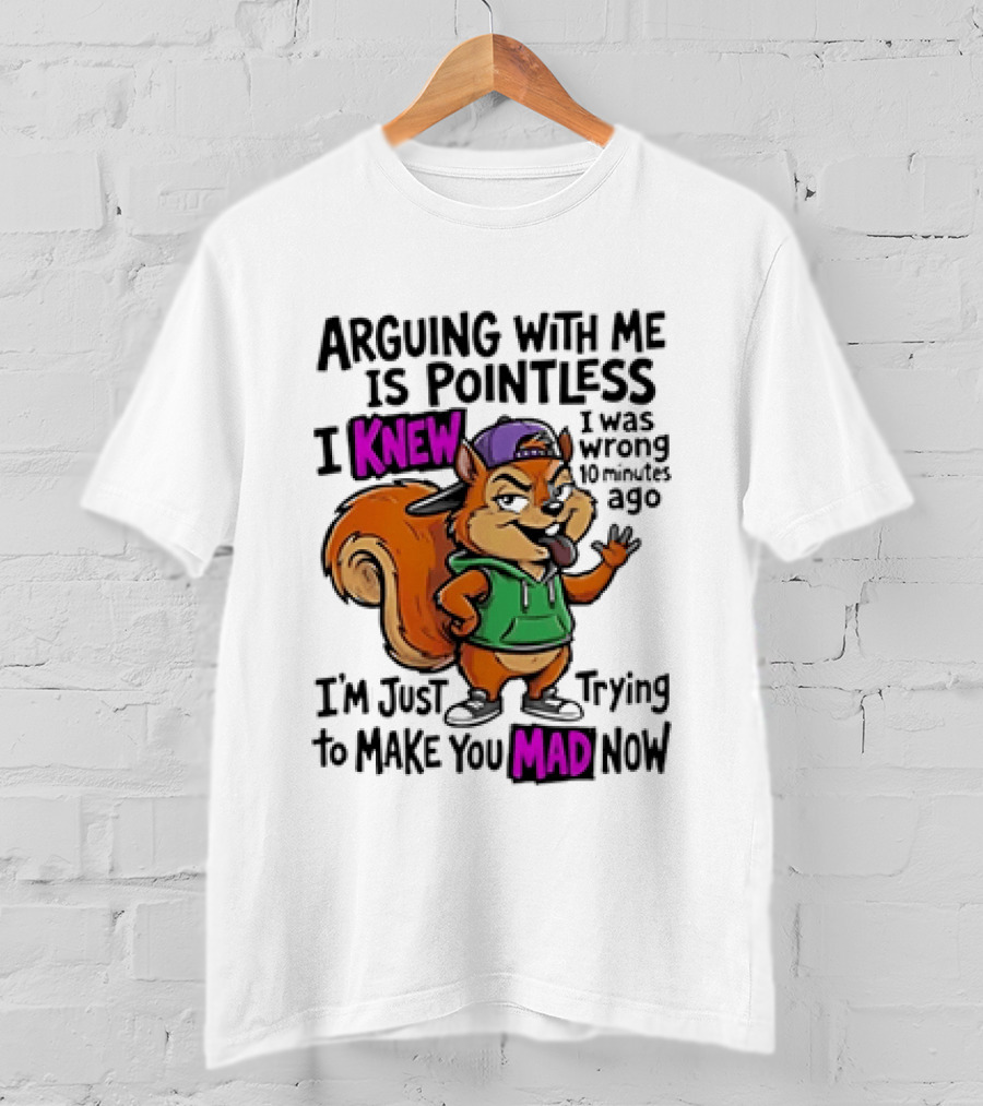 Arguing With Me Is Pointless I Knew Squirrel Trying To Make You Mad Now T-Shirt