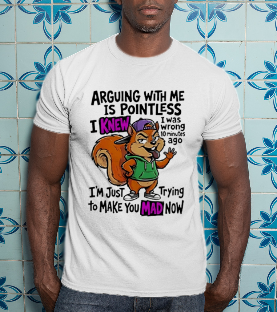Arguing With Me Is Pointless I Knew Squirrel Trying To Make You Mad Now T-Shirt