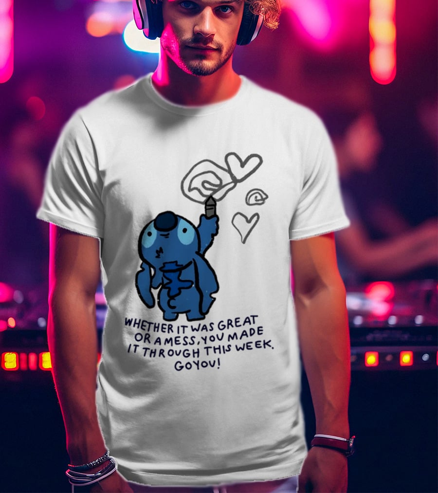 Stitch Whether It Was Great Or A Mess You Made It Through This Week Go You Hearts Drawing T-Shirt