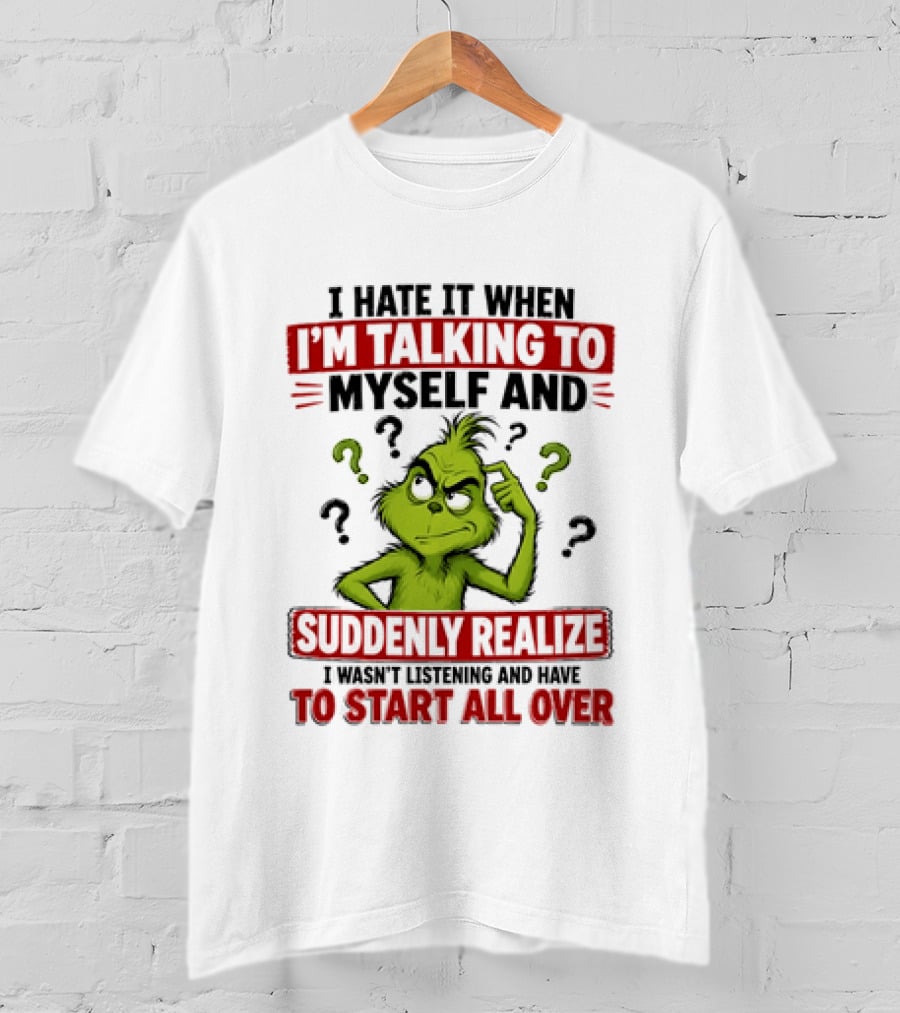 The Grinch I Hate It When I'm Talking To Myself Suddenly Realize Not Listening Start All Over T-Shirt