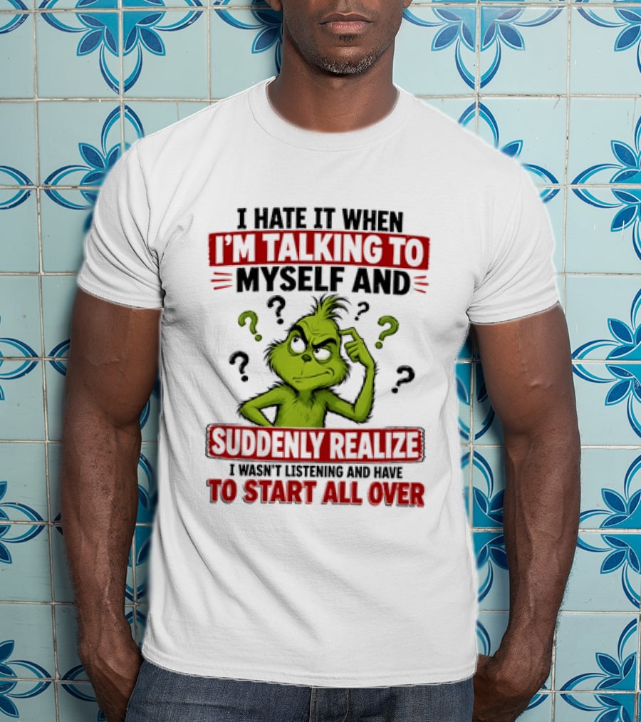 The Grinch I Hate It When I'm Talking To Myself Suddenly Realize Not Listening Start All Over T-Shirt