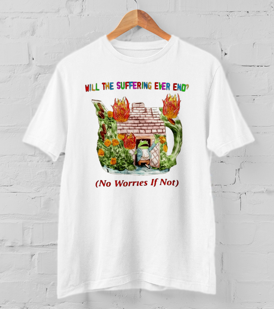 Will The Suffering Ever End No Worries If Not Kermit The Frog Teapot Fire Scene T-Shirt