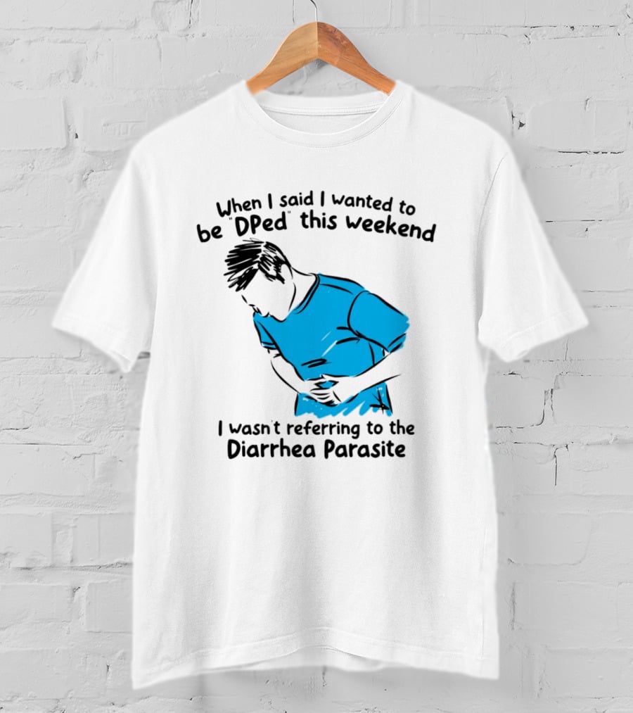 When I Said I Wanted To Be DPed This Weekend I Wasn't Referring To The Diarrhea Parasite T-Shirt