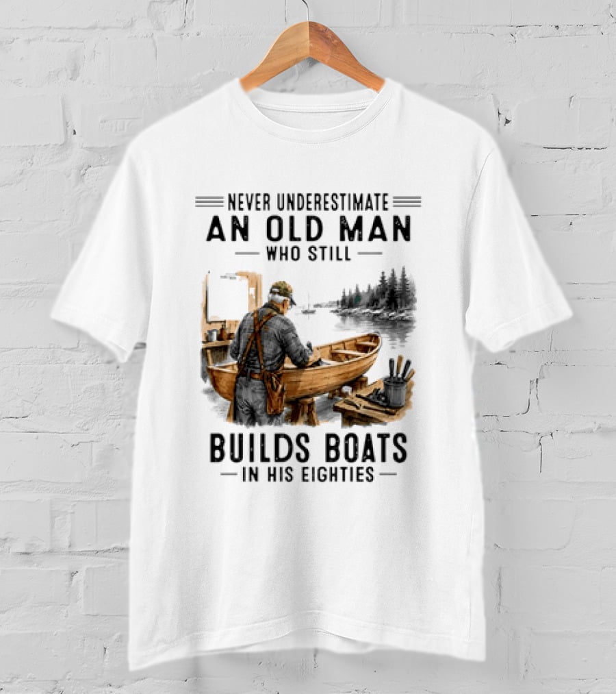Never Underestimate An Old Man Who Still Builds Boats In His Eighties T-Shirt