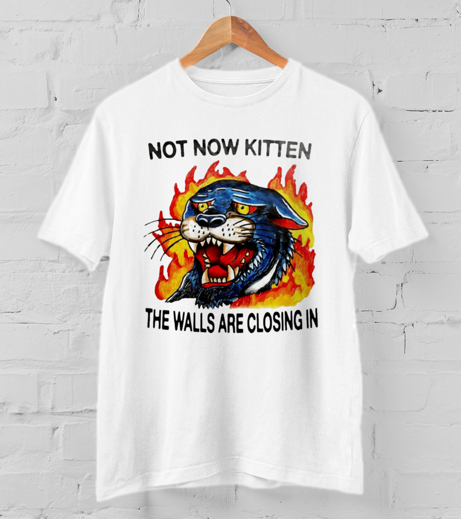 Not Now Kitten Fiery Panther The Walls Are Closing T-Shirt