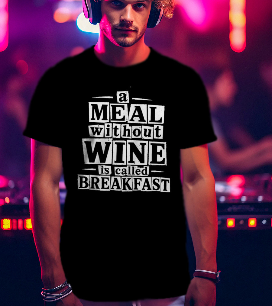 A Meal Without Wine Is Called Breakfast T-Shirt