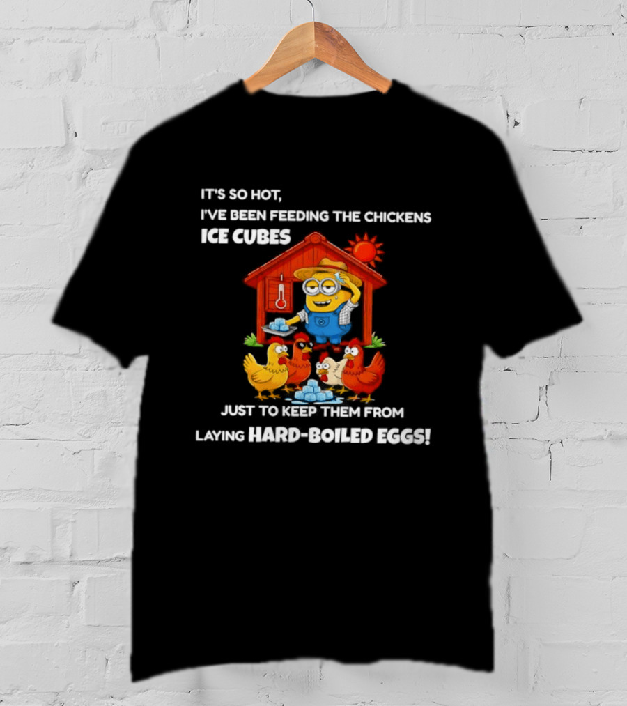 It's So Hot Feeding Chickens Ice Cubes To Prevent Hard Boiled Eggs T-Shirt