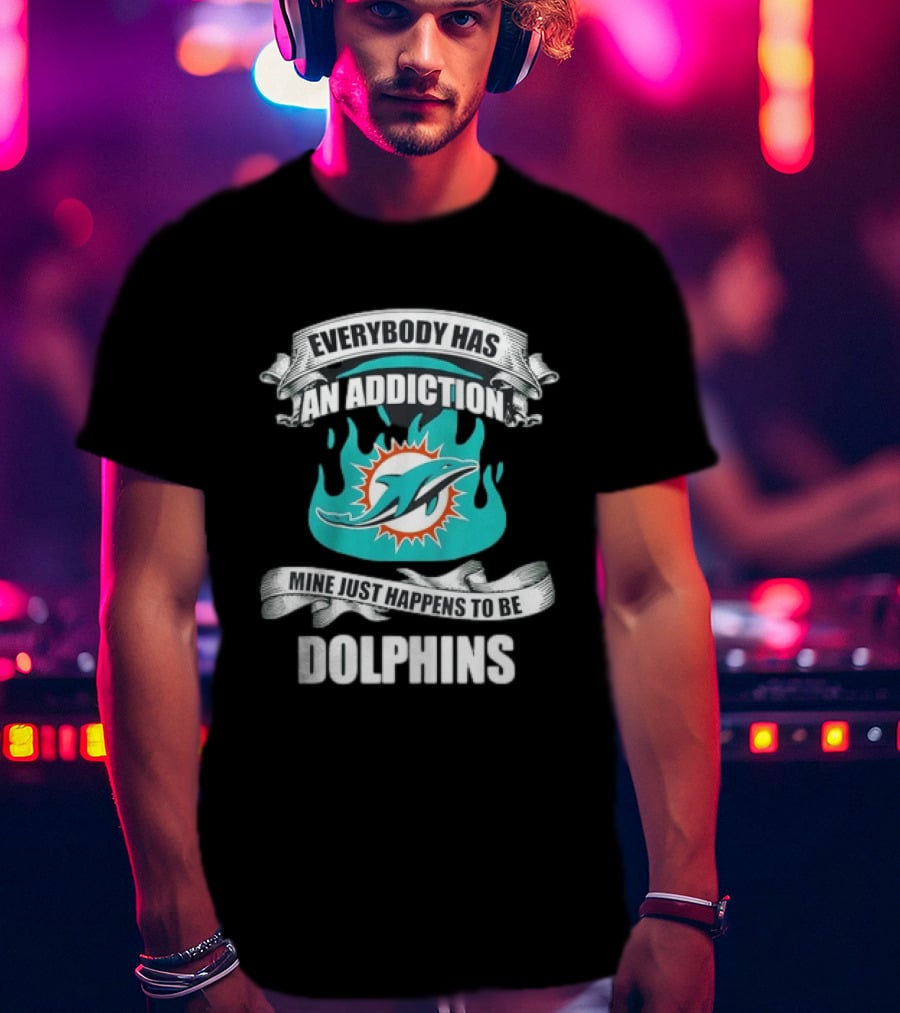 Everybody Has An Addiction Mine Just Happens To Be Dolphins T-Shirt