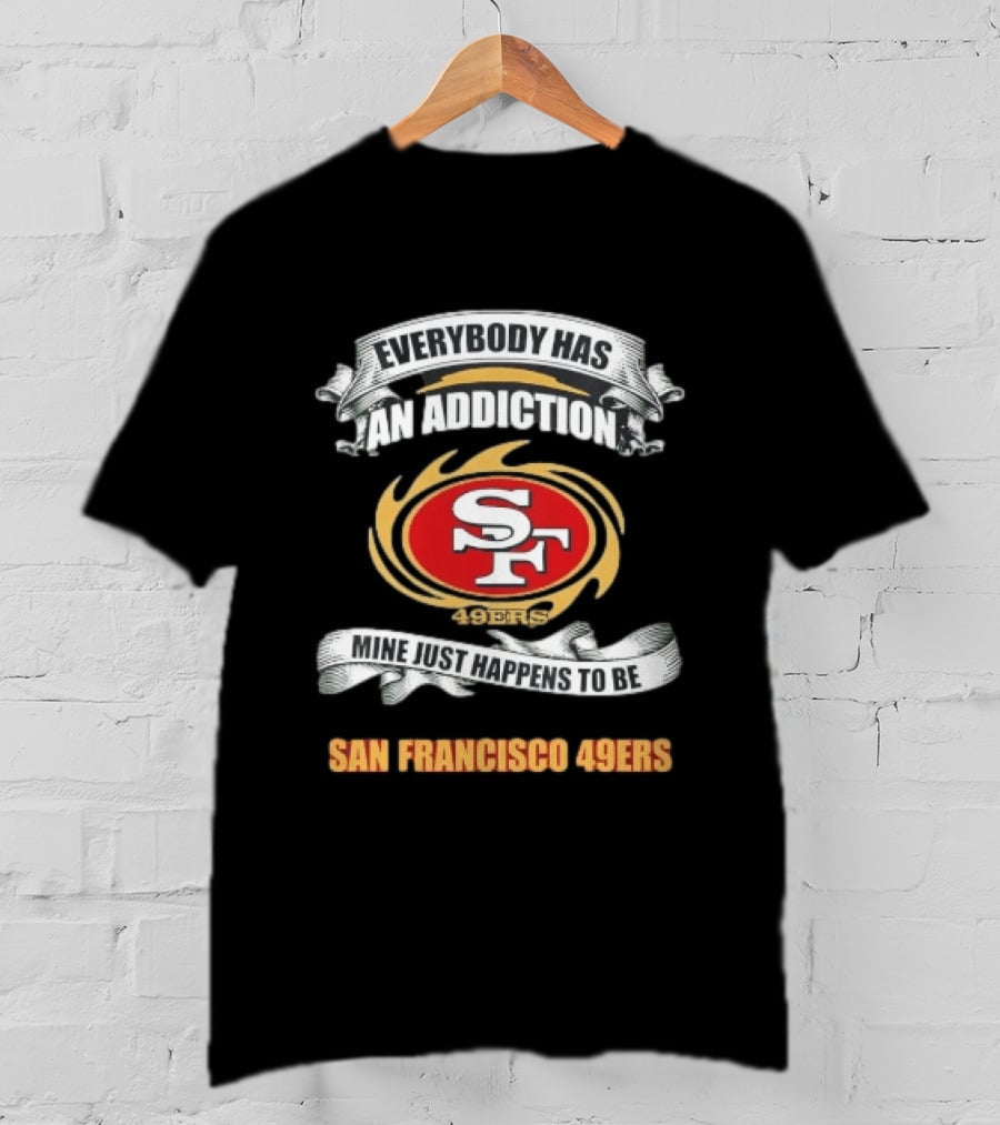Everybody Has An Addiction Mine Just Happens To Be San Francisco 49ers SF 49ers T-Shirt